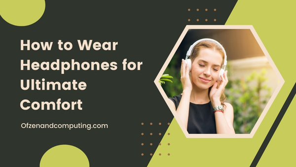How to Wear Headphones for Ultimate Comfort