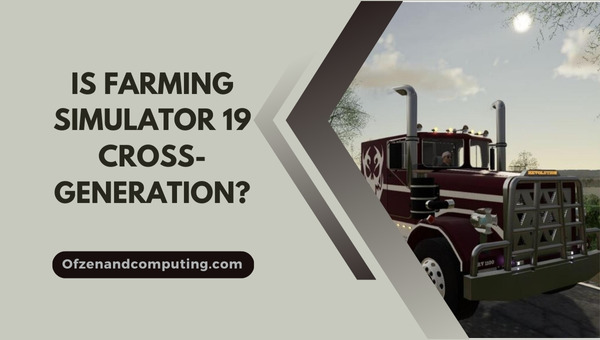 Is Farming Simulator 19 Cross-Generation in 2024?