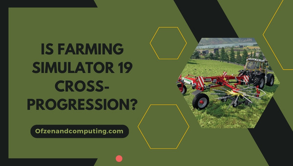 Is Farming Simulator 19 Cross-Progression in 2024?