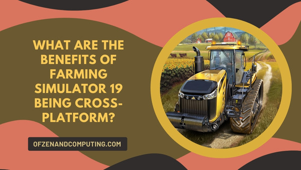 What Are The Benefits Of Farming Simulator 19 Being Cross-Platform?