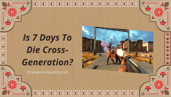 Is 7 Days To Die Cross-Generation in 2024?