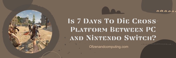 7 Days To Die est-il multiplateforme entre PC et Nintendo Switch ?