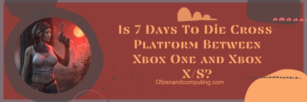 7 dias para morrer é multiplataforma entre o Xbox One e o Xbox X/S?