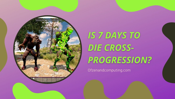 Is 7 Days To Die Cross-Progression in 2024?