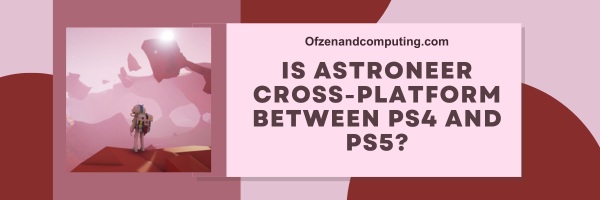 Is Astroneer Cross-Platform Between PS4 And PS5?