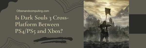 Is Dark Souls 3 Cross-Platform Between PS4/PS5 and Xbox?