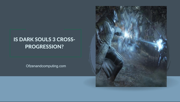 Ist Dark Souls 3 Cross-Progression im Jahr 2024?