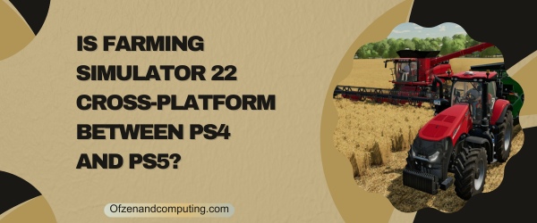 Is Farming Simulator 22 Cross Platform Between PS4 and PS5