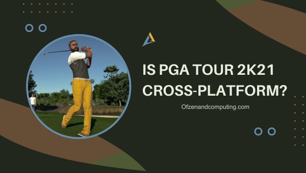 Is PGA Tour 2K21 Cross-Platform in 2024?