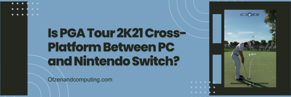 Is PGA Tour 2K21 Cross-Platform Between PC and Nintendo Switch?