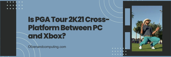 Is PGA Tour 2K21 Cross-Platform Between PC and Xbox?