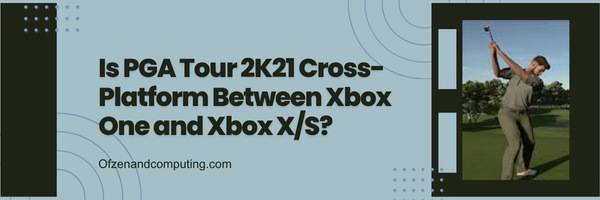 Is PGA Tour 2K21 Cross-Platform Between Xbox One and Xbox X/S?