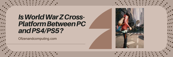 Is World War Z Cross-Platform Between PC and PS4/PS5?