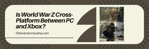 Is World War Z Cross-Platform Between PC and Xbox?