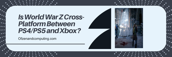Is World War Z Cross-Platform Between PS4/PS5 and Xbox?