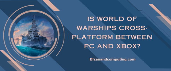 هل لعبة World of Warships متعددة المنصات بين الكمبيوتر الشخصي وأجهزة Xbox؟