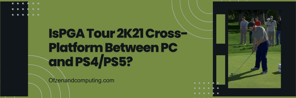 Is PGA Tour 2K21 Cross-Platform Between PC and PS4/PS5?