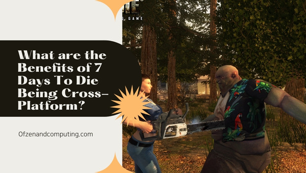What are the Benefits of 7 Days To Die Being Cross-Platform?