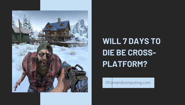 Wird 7 Days To Die plattformübergreifend sein?