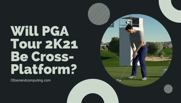 Will PGA Tour 2K21 Be Cross-Platform?