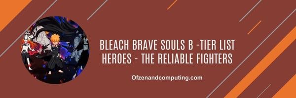 Bleach Brave Souls B -Tier list Heroes 2024- The Reliable Fighters