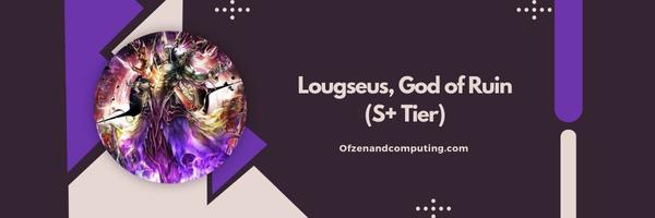 Lougseus, God of Ruin (S+ Tier)