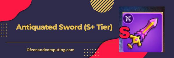 Antiquated Sword (S+ Tier)