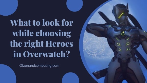 What to look for while choosing the right Heroes in Overwatch?
