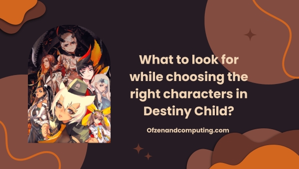 What to look for while choosing the right characters in Destiny Child?