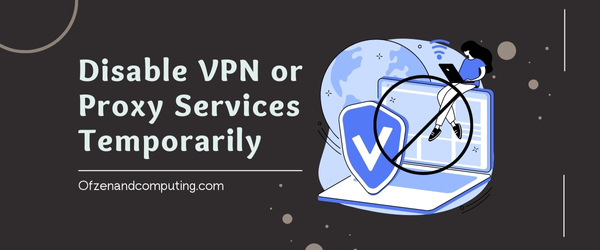 Disable VPN or Proxy Services Temporarily - Fix Darktide Error Code 4008
