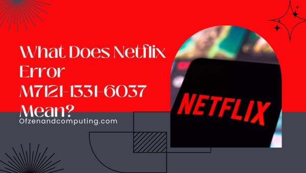 What does Netflix Error M7121-1331-6037 mean?